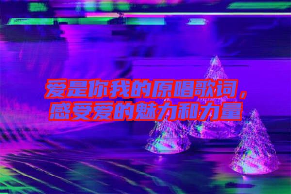 愛是你我的原唱歌詞，感受愛的魅力和力量