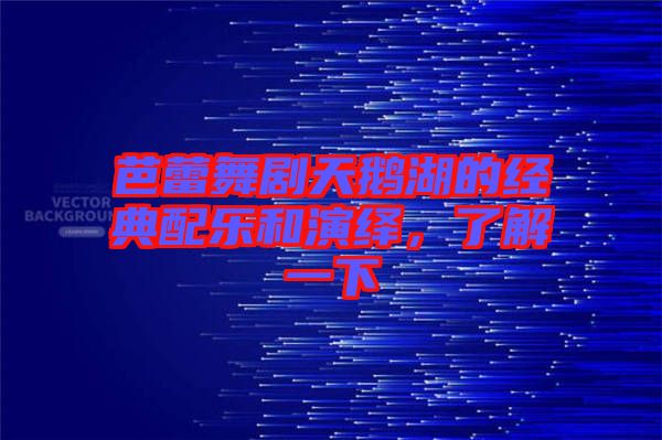 芭蕾舞劇天鵝湖的經典配樂和演繹，了解一下