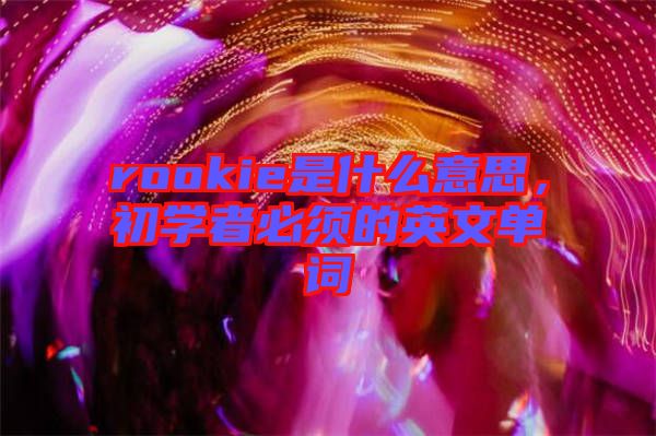 rookie是什么意思，初學(xué)者必須的英文單詞