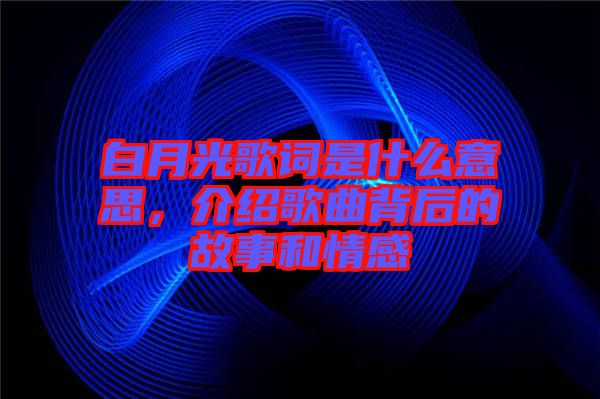 白月光歌詞是什么意思，介紹歌曲背后的故事和情感