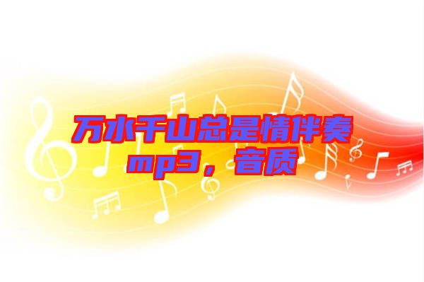 萬(wàn)水千山總是情伴奏mp3，音質(zhì)