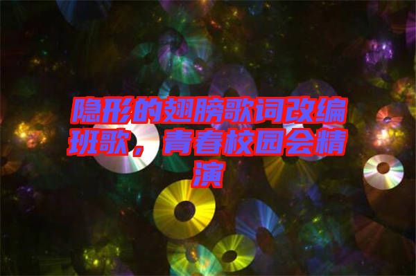 隱形的翅膀歌詞改編班歌，青春校園會精演