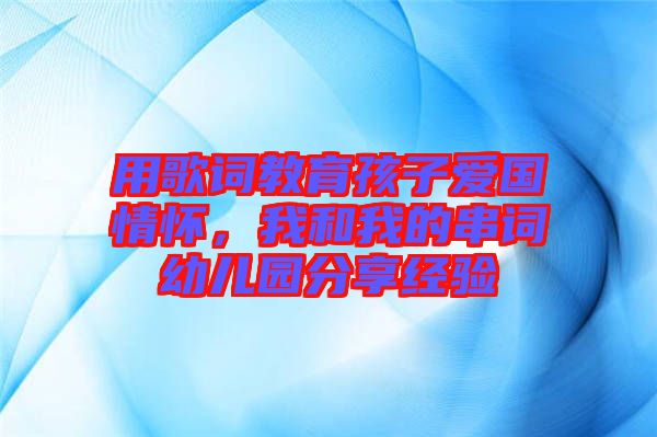 用歌詞教育孩子愛國情懷，我和我的串詞幼兒園分享經(jīng)驗