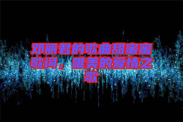 鄧麗君的歌曲甜蜜蜜歌詞，唯美的愛情之歌