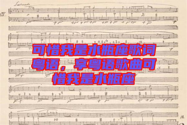 可惜我是水瓶座歌詞粵語，享粵語歌曲可惜我是水瓶座