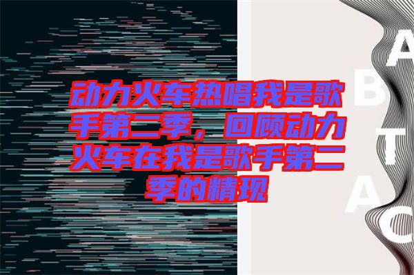 動力火車熱唱我是歌手第二季，回顧動力火車在我是歌手第二季的精現(xiàn)