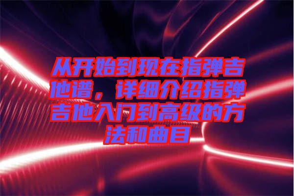 從開始到現(xiàn)在指彈吉他譜，詳細介紹指彈吉他入門到高級的方法和曲目