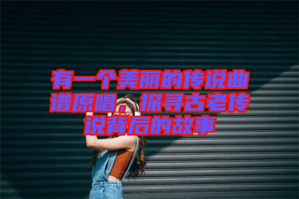 有一個美麗的傳說曲譜原唱，探尋古老傳說背后的故事