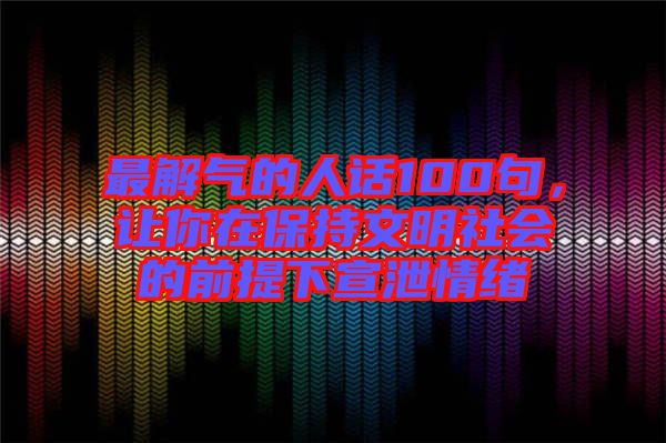 最解氣的人話100句，讓你在保持文明社會的前提下宣泄情緒