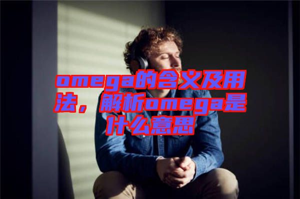 omega的含義及用法，解析omega是什么意思