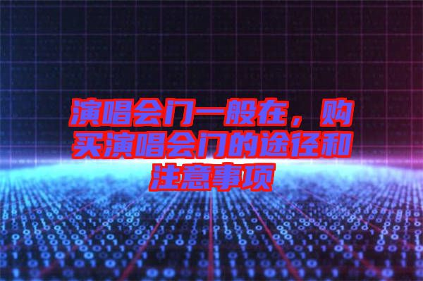 演唱會門一般在，購買演唱會門的途徑和注意事項