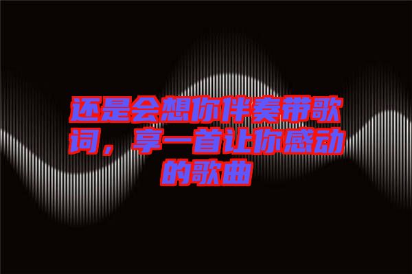 還是會想你伴奏帶歌詞，享一首讓你感動(dòng)的歌曲