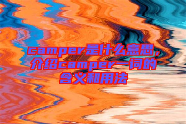 camper是什么意思，介紹camper一詞的含義和用法