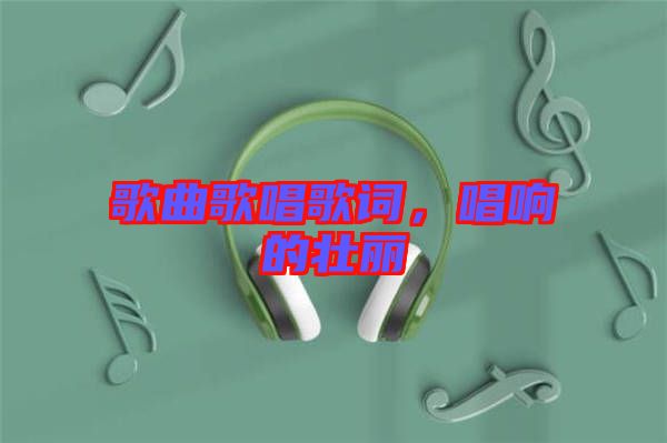 歌曲歌唱歌詞，唱響的壯麗