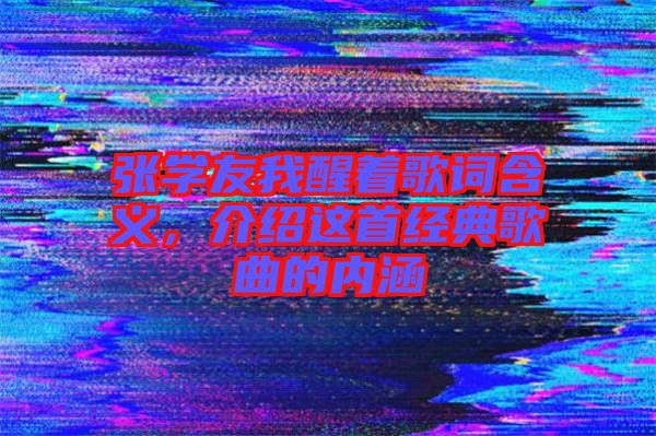 張學友我醒著歌詞含義，介紹這首經典歌曲的內涵