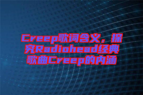 Creep歌詞含義，探究Radiohead經(jīng)典歌曲Creep的內(nèi)涵