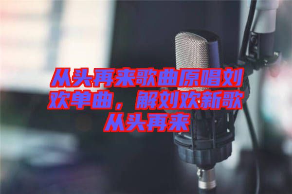 從頭再來歌曲原唱?jiǎng)g單曲，解劉歡新歌從頭再來