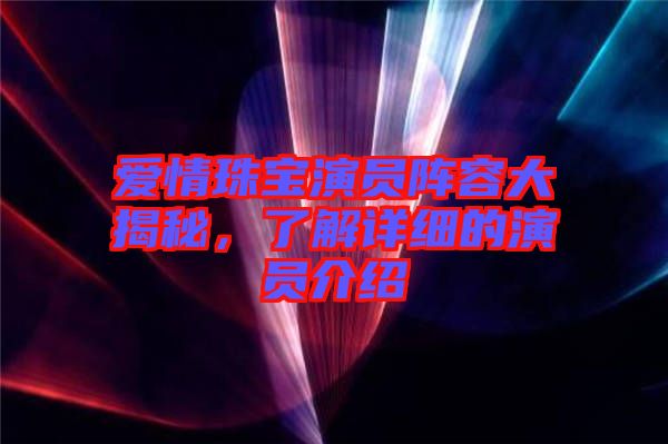 愛情珠寶演員陣容大揭秘，了解詳細(xì)的演員介紹