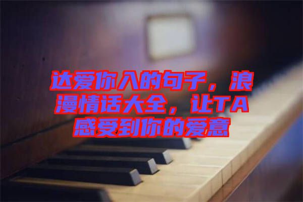 達(dá)愛(ài)你入的句子，浪漫情話(huà)大全，讓TA感受到你的愛(ài)意