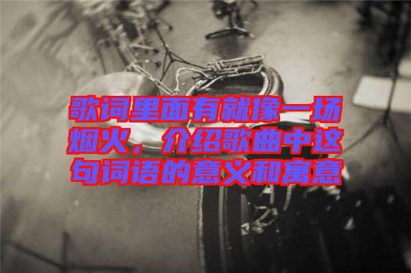 歌詞里面有就像一場(chǎng)煙火，介紹歌曲中這句詞語的意義和寓意