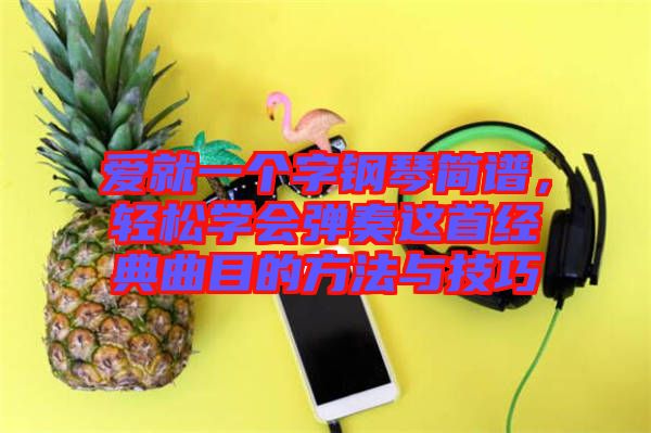 愛就一個字鋼琴簡譜，輕松學會彈奏這首經典曲目的方法與技巧