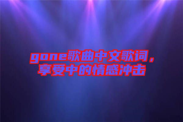 gone歌曲中文歌詞，享受中的情感沖擊