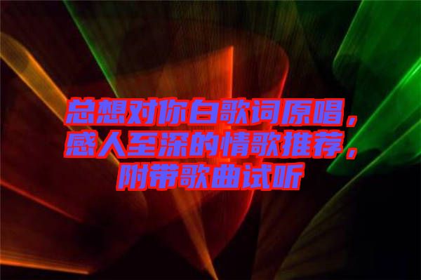 總想對你白歌詞原唱，感人至深的情歌推薦，附帶歌曲試聽