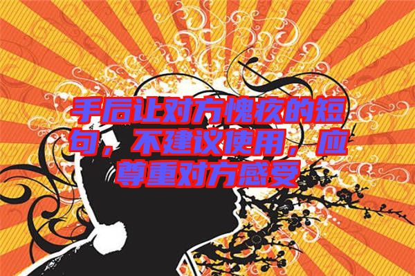 手后讓對方愧疚的短句，不建議使用，應(yīng)尊重對方感受