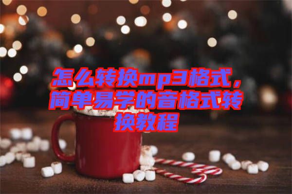 怎么轉換mp3格式，簡單易學的音格式轉換教程