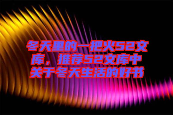 冬天里的一把火52文庫(kù)，推薦52文庫(kù)中關(guān)于冬天生活的好書