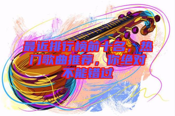 最近排行榜前十名，熱門(mén)歌曲推薦，你絕對(duì)不能錯(cuò)過(guò)