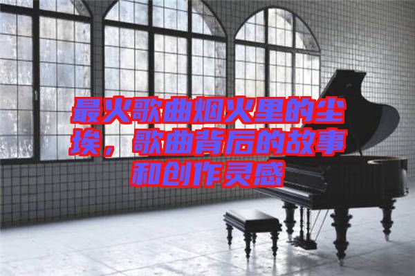 最火歌曲煙火里的塵埃，歌曲背后的故事和創(chuàng)作靈感