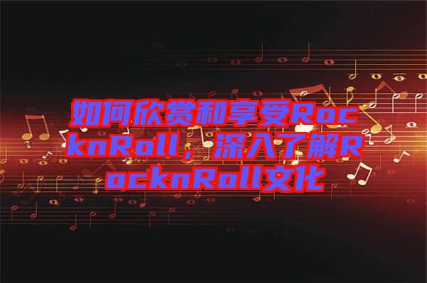 如何欣賞和享受RocknRoll，深入了解RocknRoll文化