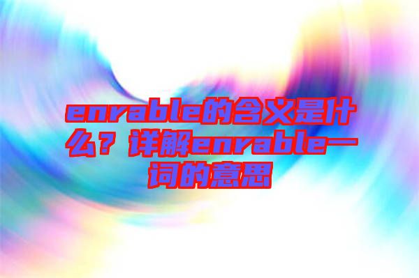 enrable的含義是什么？詳解enrable一詞的意思