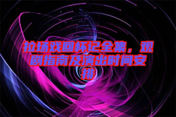 拉場戲回杯記全集，觀劇指南及演出時(shí)間安排