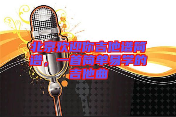 北京歡迎你吉他譜簡(jiǎn)譜，一首簡(jiǎn)單易學(xué)的吉他曲