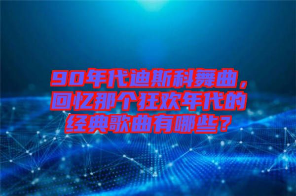 90年代迪斯科舞曲，回憶那個狂歡年代的經(jīng)典歌曲有哪些？