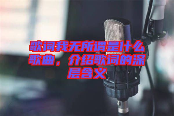 歌詞我無所謂是什么歌曲，介紹歌詞的深層含義