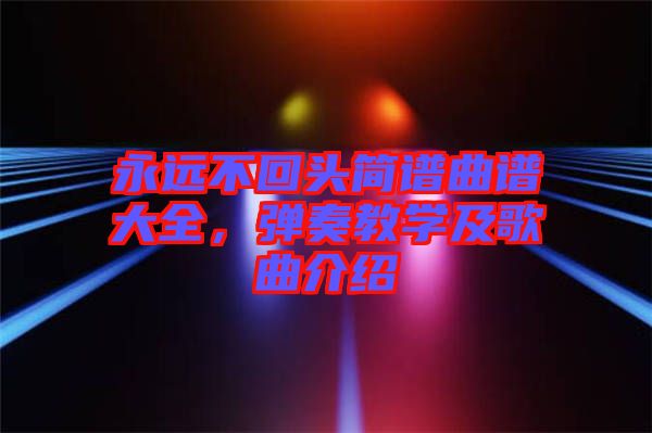 永遠不回頭簡譜曲譜大全，彈奏教學及歌曲介紹