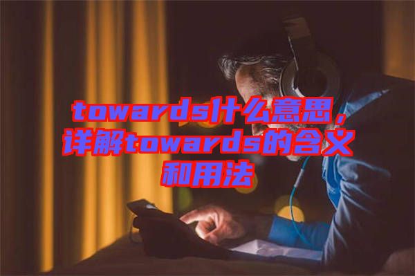 towards什么意思，詳解towards的含義和用法