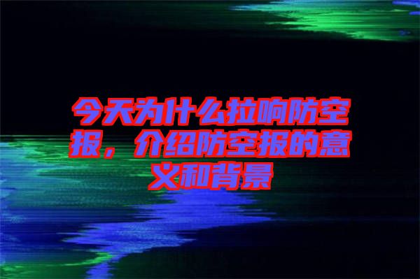 今天為什么拉響防空?qǐng)?bào)，介紹防空?qǐng)?bào)的意義和背景