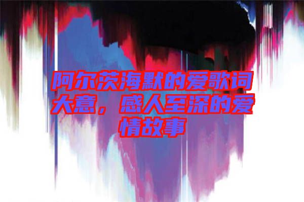 阿爾茨海默的愛歌詞大意，感人至深的愛情故事