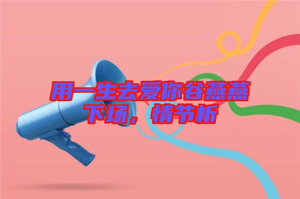 用一生去愛你谷燕燕下場(chǎng)，情節(jié)析