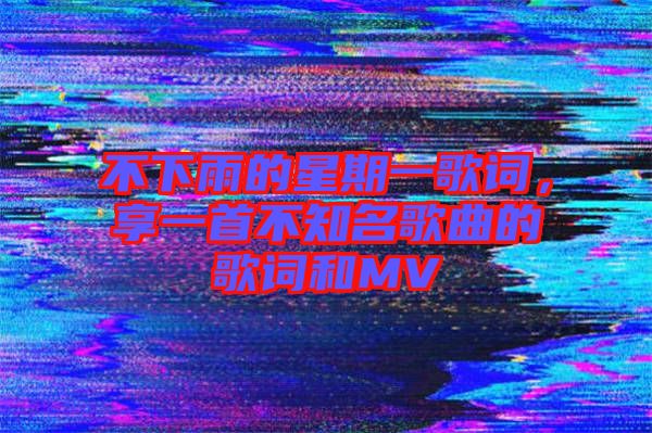 不下雨的星期一歌詞，享一首不知名歌曲的歌詞和MV