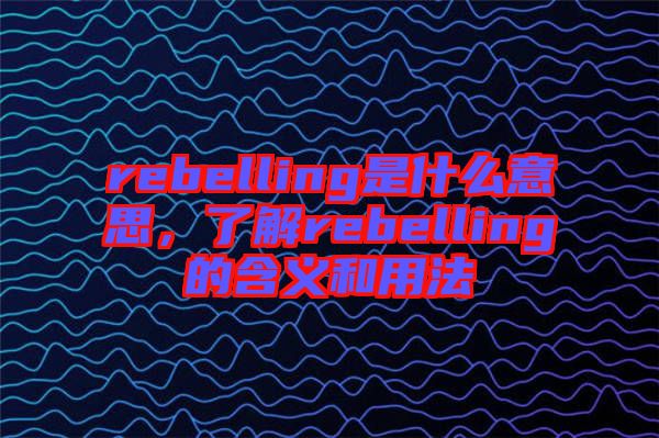 rebelling是什么意思，了解rebelling的含義和用法