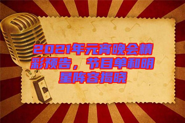 2021年元宵晚會(huì)精彩預(yù)告，節(jié)目單和明星陣容揭曉