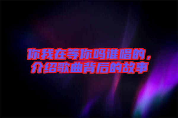 你我在等你嗎誰唱的，介紹歌曲背后的故事