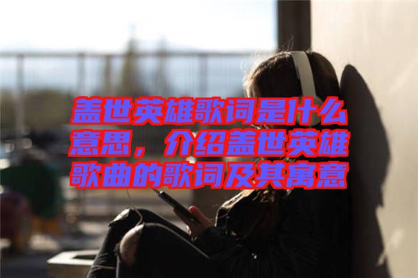 蓋世英雄歌詞是什么意思，介紹蓋世英雄歌曲的歌詞及其寓意