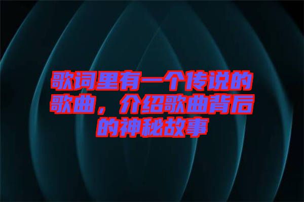 歌詞里有一個(gè)傳說的歌曲，介紹歌曲背后的神秘故事