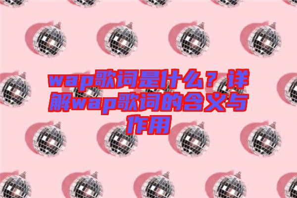 wap歌詞是什么？詳解wap歌詞的含義與作用